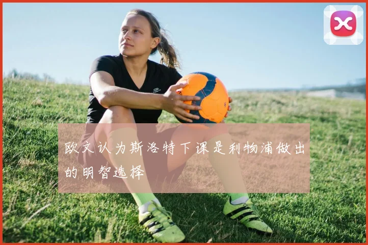 欧文认为斯洛特下课是利物浦做出的明智选择