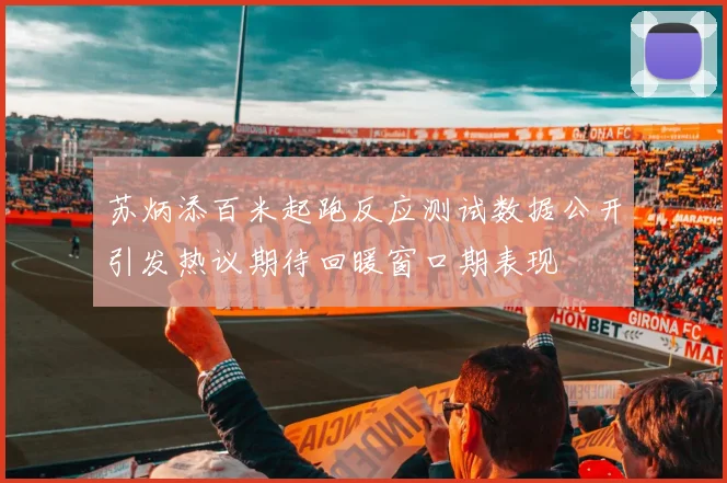 苏炳添百米起跑反应测试数据公开引发热议期待回暖窗口期表现