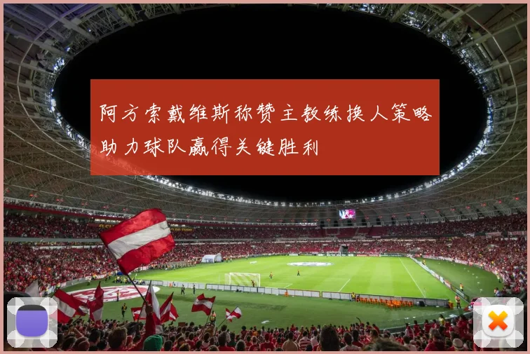 阿方索戴维斯称赞主教练换人策略助力球队赢得关键胜利
