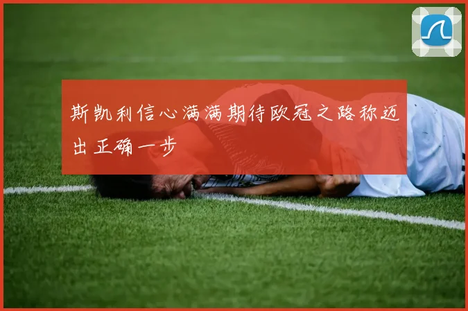 斯凯利信心满满期待欧冠之路称迈出正确一步