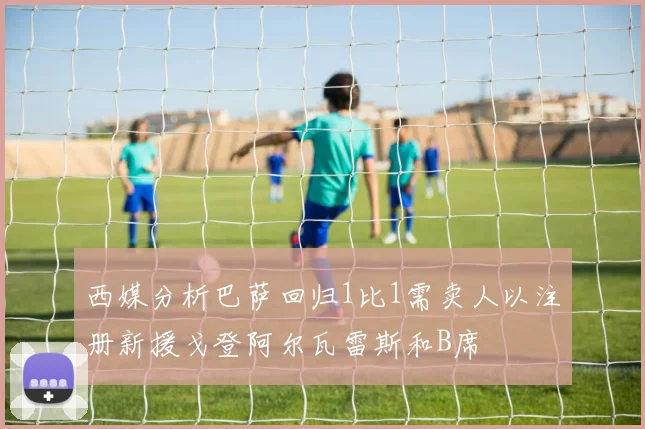 西媒分析巴萨回归1比1需卖人以注册新援戈登阿尔瓦雷斯和B席