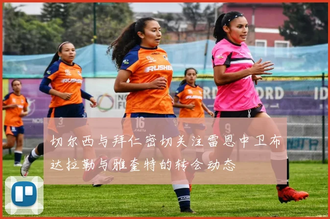 切尔西与拜仁密切关注雷恩中卫布达拉勒与雅奎特的转会动态