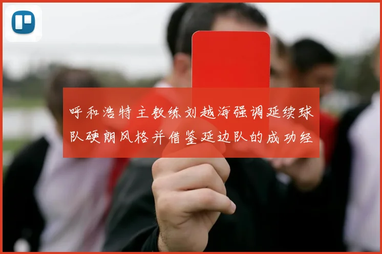 呼和浩特主教练刘越海强调延续球队硬朗风格并借鉴延边队的成功经验