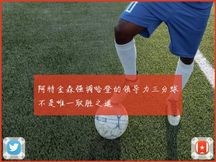 阿特金森强调哈登的领导力三分球不是唯一取胜之道