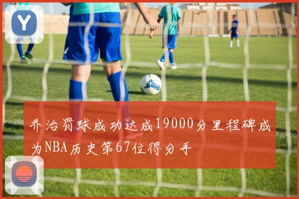 乔治罚球成功达成19000分里程碑成为NBA历史第67位得分手