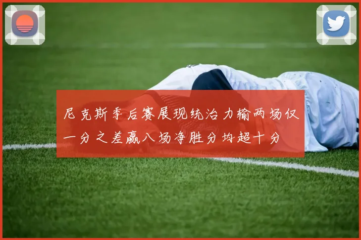 尼克斯季后赛展现统治力输两场仅一分之差赢八场净胜分均超十分