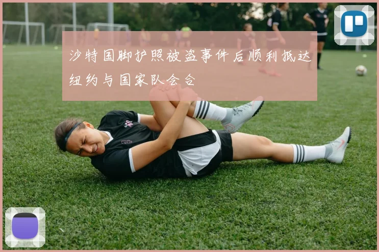 沙特国脚护照被盗事件后顺利抵达纽约与国家队会合