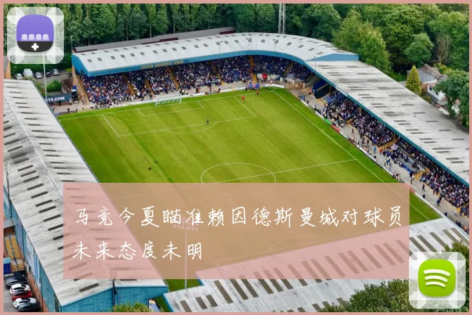 马竞今夏瞄准赖因德斯曼城对球员未来态度未明