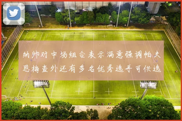 纳帅对中场组合表示满意强调帕夫恩梅查外还有多名优秀选手可供选择