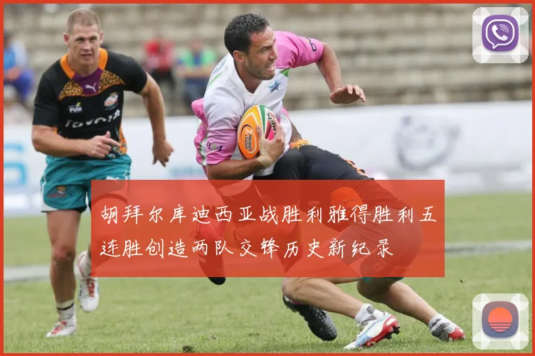 胡拜尔库迪西亚战胜利雅得胜利五连胜创造两队交锋历史新纪录