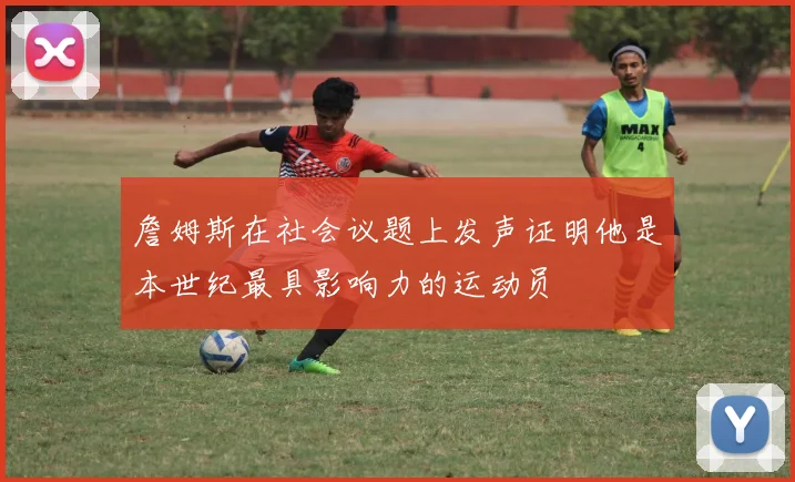 詹姆斯在社会议题上发声证明他是本世纪最具影响力的运动员